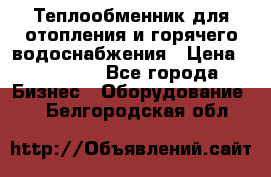 Теплообменник для отопления и горячего водоснабжения › Цена ­ 11 000 - Все города Бизнес » Оборудование   . Белгородская обл.